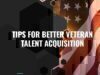 5 Tips For Better Veteran Talent Acquisition